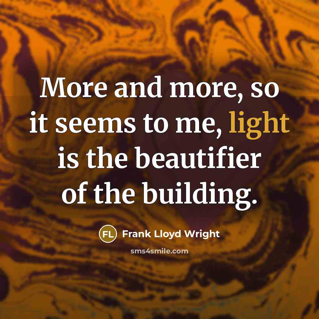 “More and more, so it seems to me, light is the beautifier of the building.” quote by Frank Lloyd Wright
