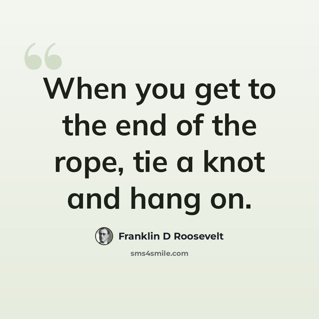 “When you get to the end of the rope, tie a knot and hang on.” quote by Franklin D Roosevelt