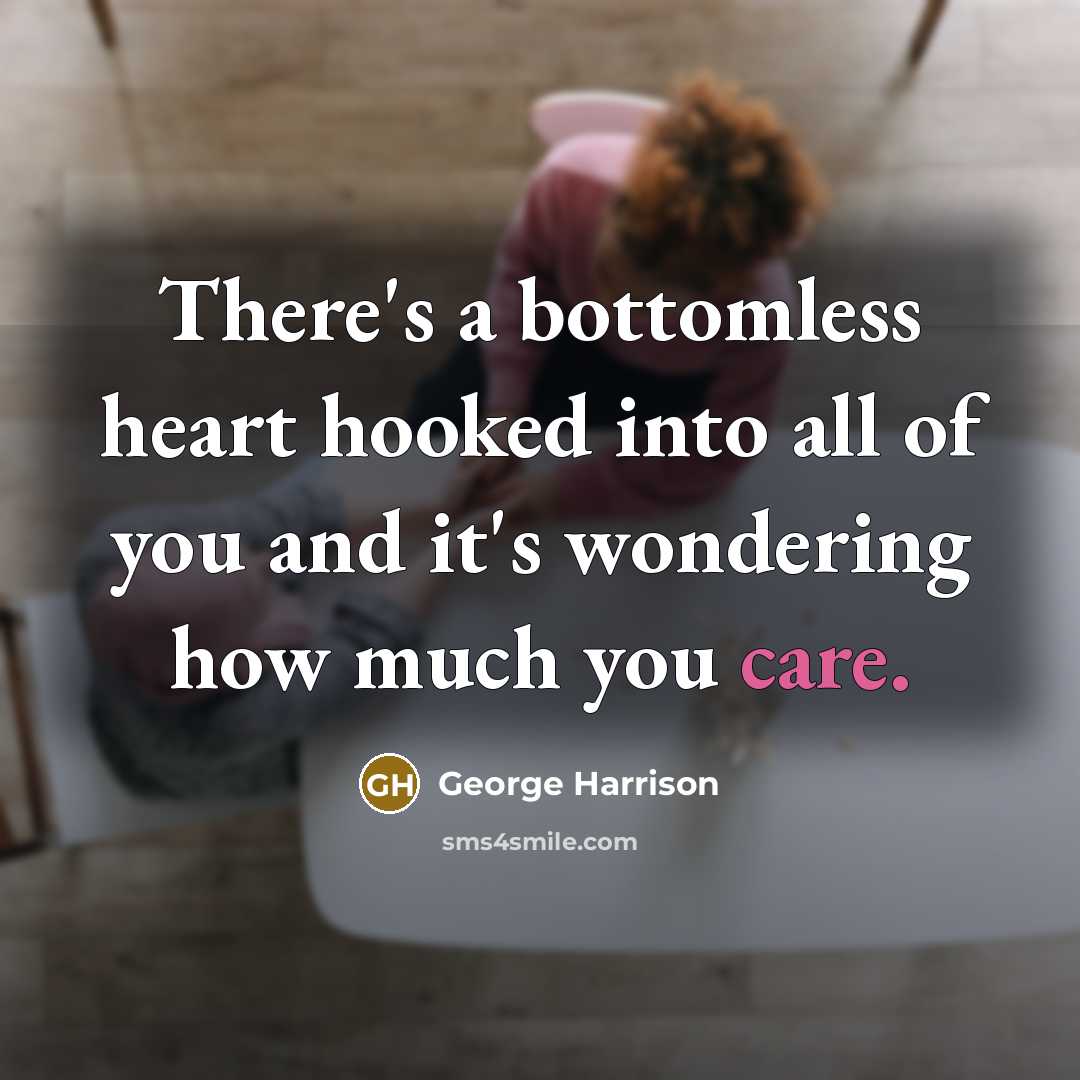 “There's a bottomless heart hooked into all of you and it's wondering how much you care.” quote by George Harrison