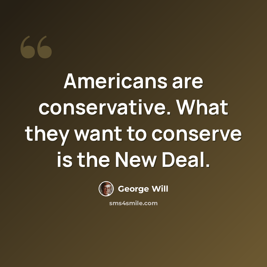 “Americans are conservative. What they want to conserve is the New Deal.” quote by George Will