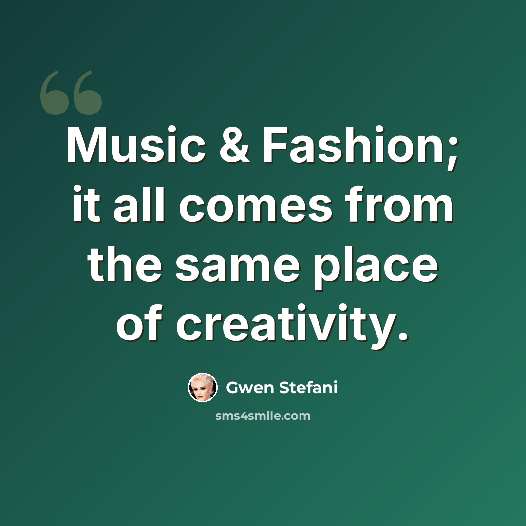 “Music & Fashion; it all comes from the same place of creativity.” quote by Gwen Stefani