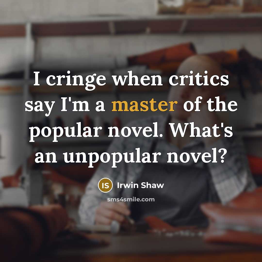 “I cringe when critics say I'm a master of the popular novel. What's an unpopular novel?” quote by Irwin Shaw