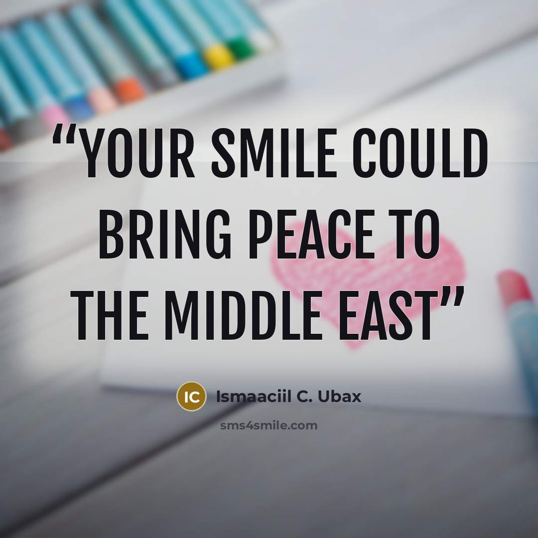 “Your smile could bring peace to the Middle East” quote by Ismaaciil C. Ubax