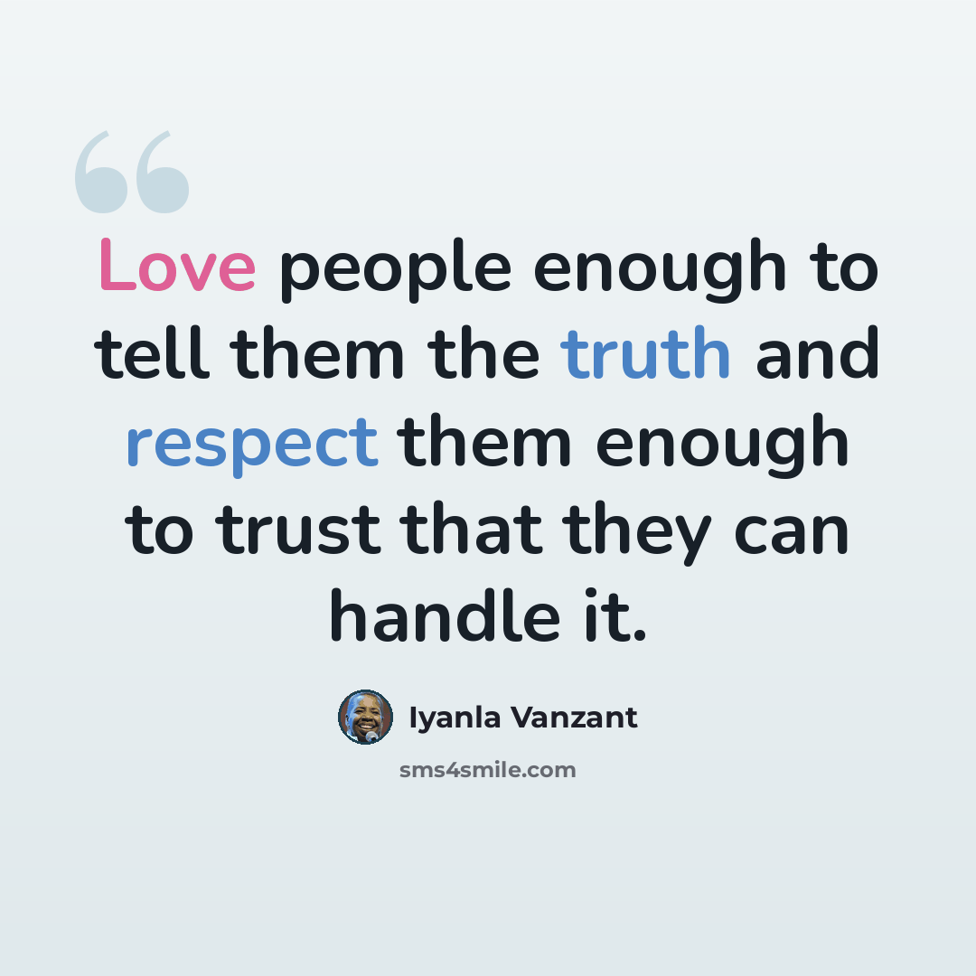“Love people enough to tell them the truth and respect them enough to trust that they can handle it.” quote by Iyanla Vanzant
