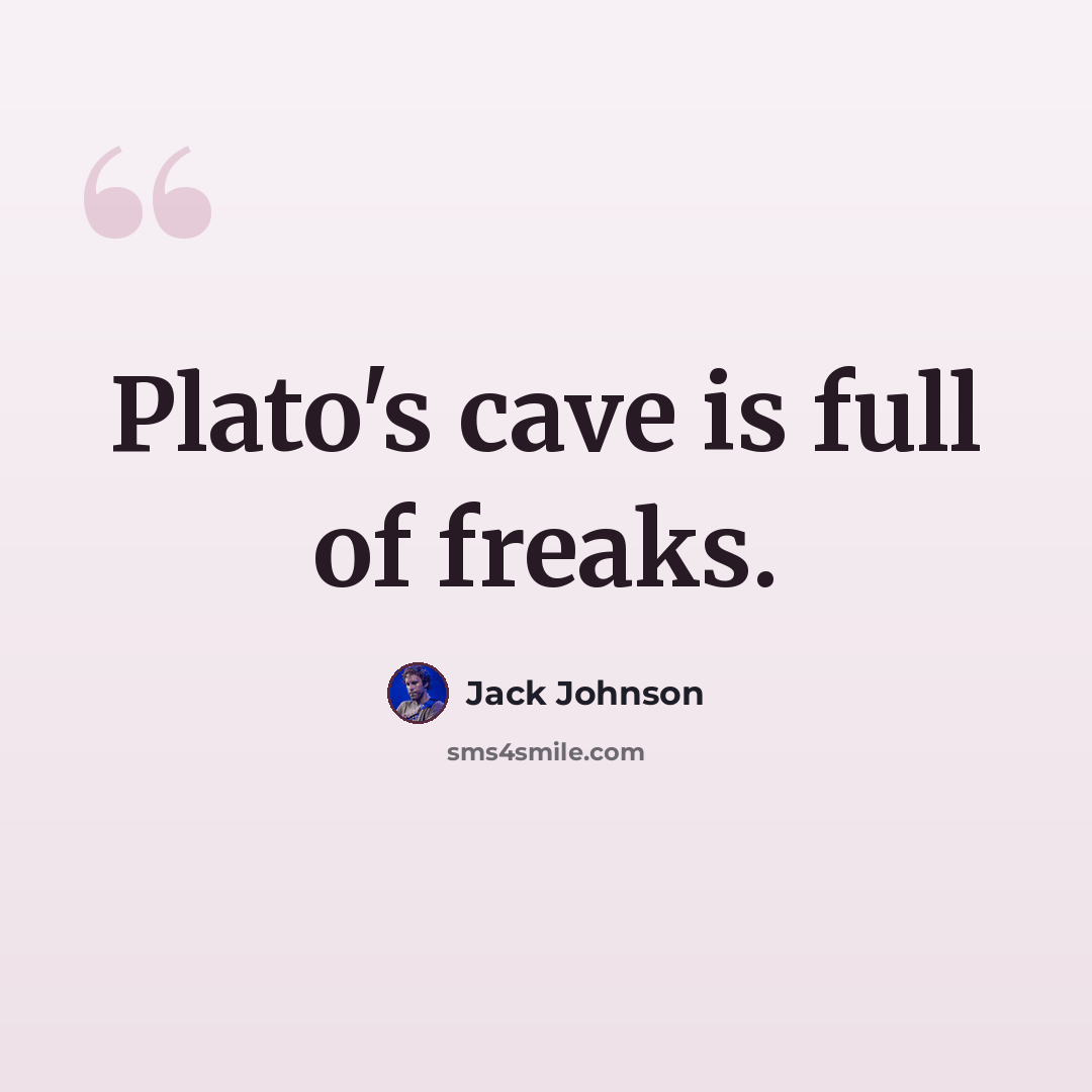 “Plato's cave is full of freaks.” quote by Jack Johnson