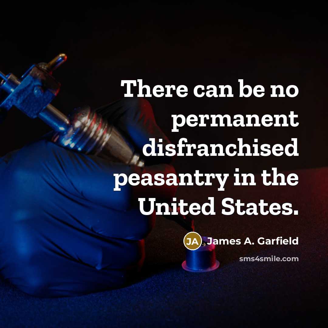 “There can be no permanent disfranchised peasantry in the United States.” quote by James A. Garfield