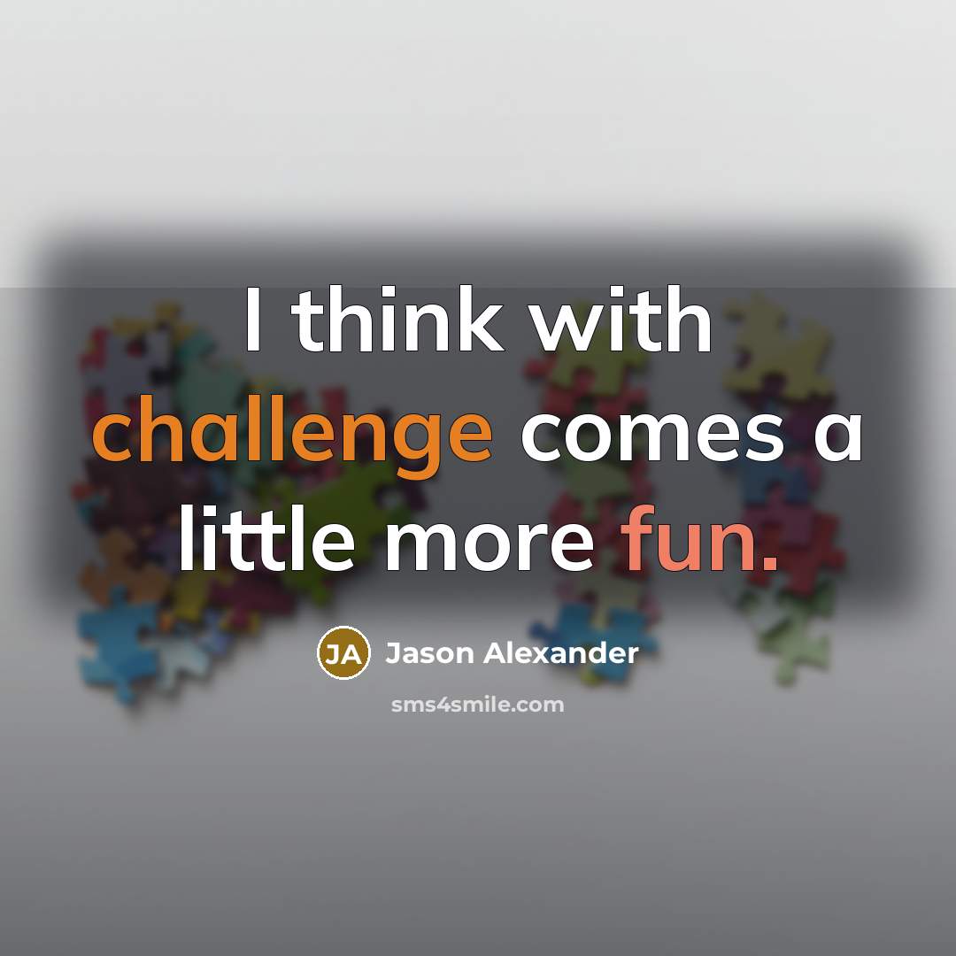 “I think with challenge comes a little more fun.” quote by Jason Alexander