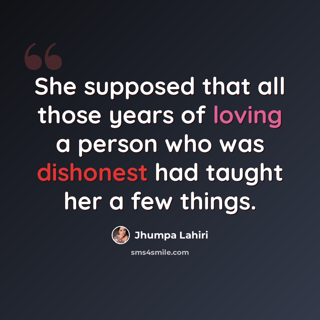 “She supposed that all those years of loving a person who was dishonest had taught her a few things.” quote by Jhumpa Lahiri