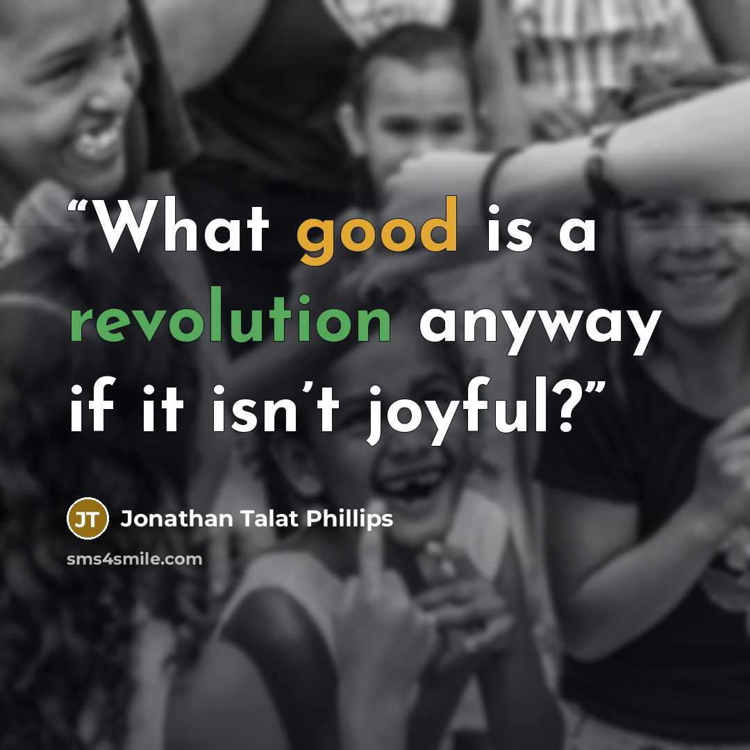 “What good is a revolution anyway if it isn’t joyful?” quote by Jonathan Talat Phillips