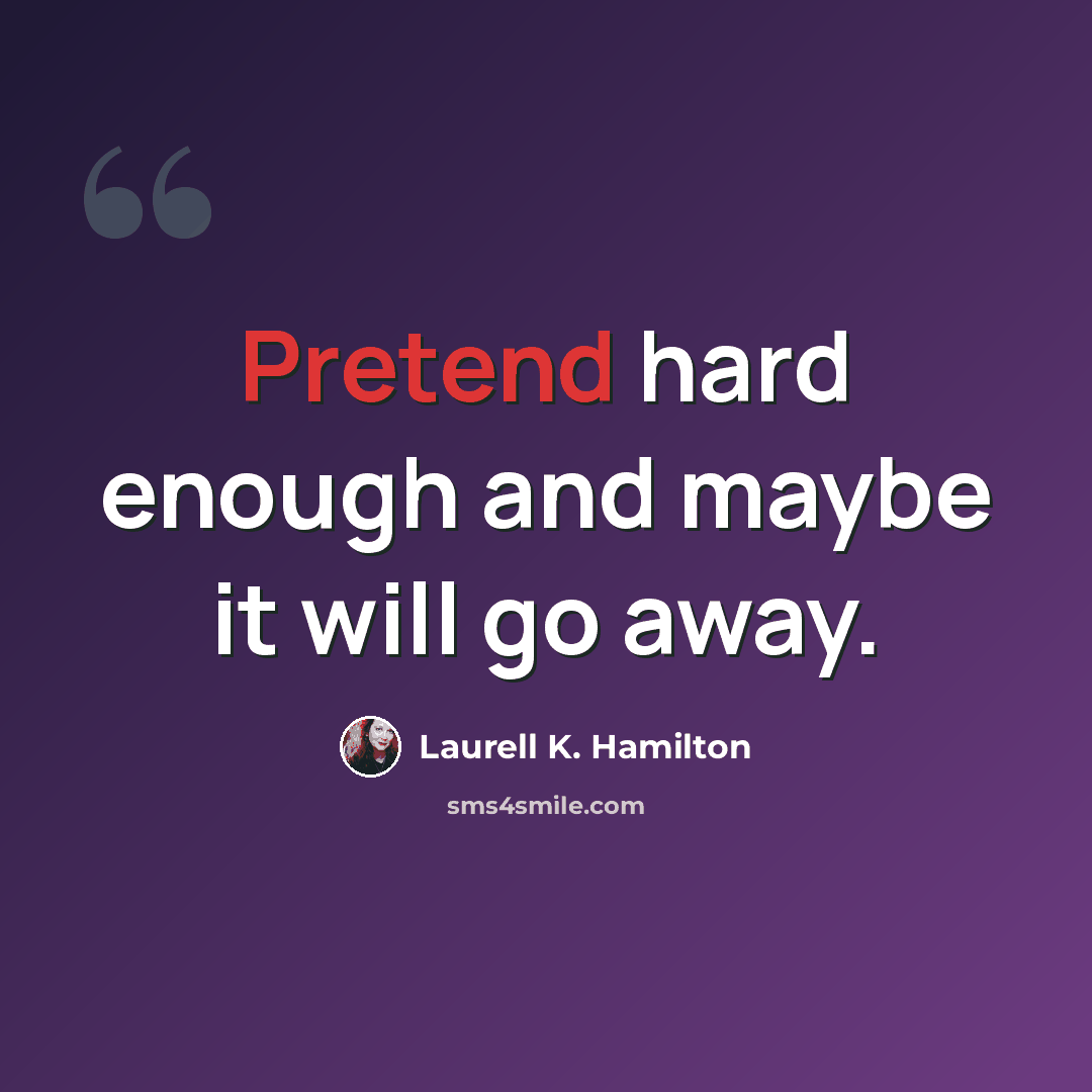 “Pretend hard enough and maybe it will go away.” quote by Laurell K. Hamilton