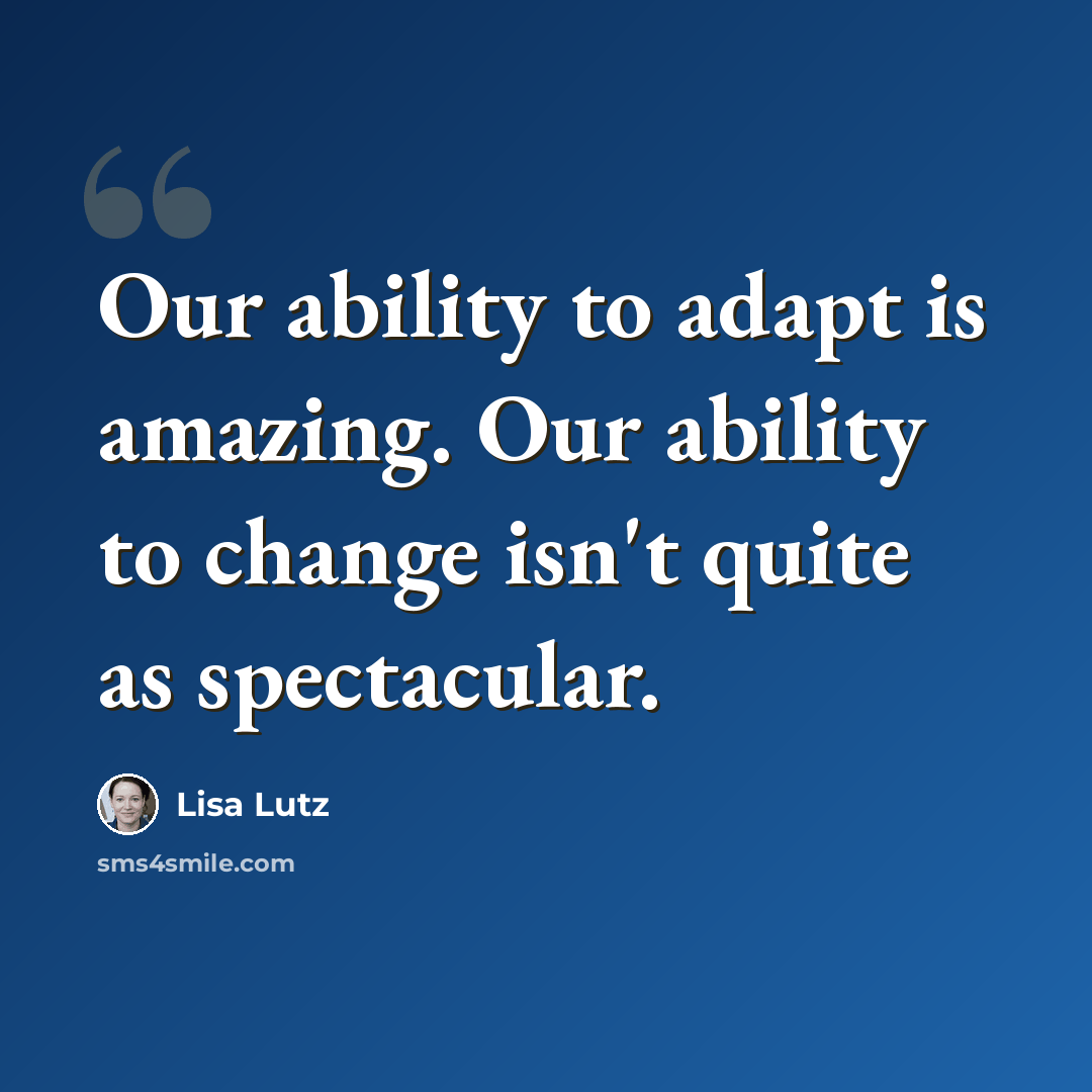 “Our ability to adapt is amazing. Our ability to change isn't quite as spectacular.” quote by Lisa Lutz
