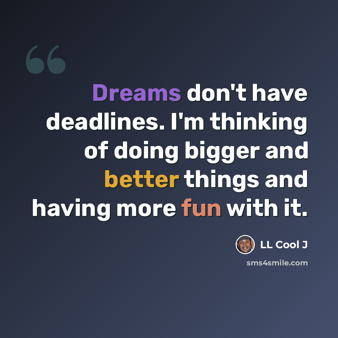 “Dreams don't have deadlines. I'm thinking of doing bigger and better things and having more fun with it.” quote by LL Cool J