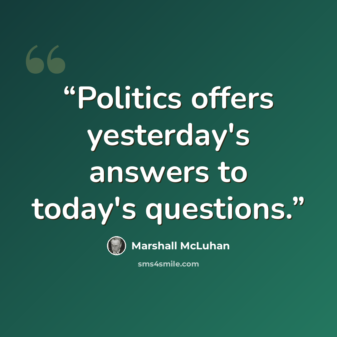 “Politics offers yesterday's answers to today's questions.” quote by Marshall McLuhan