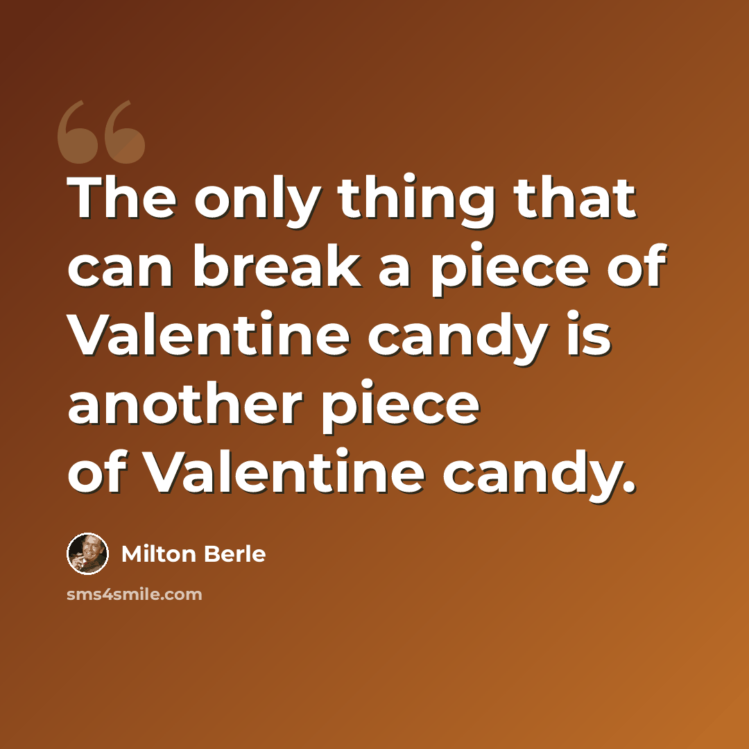 “The only thing that can break a piece of Valentine candy is another piece of Valentine candy.” quote by Milton Berle