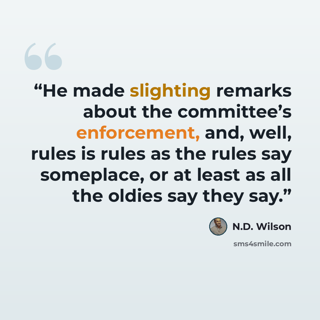 “He made slighting remarks about the committee’s enforcement, and, well, rules is rules as the rules say someplace, or at least as all the oldies say they say.” quote by N.D. Wilson