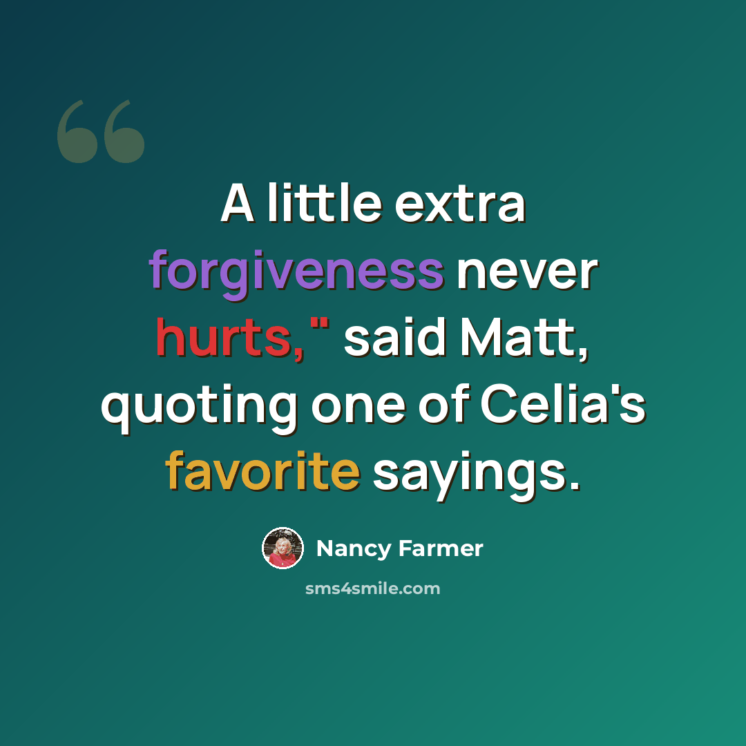 “A little extra forgiveness never hurts," said Matt, quoting one of Celia's favorite sayings.” quote by Nancy Farmer