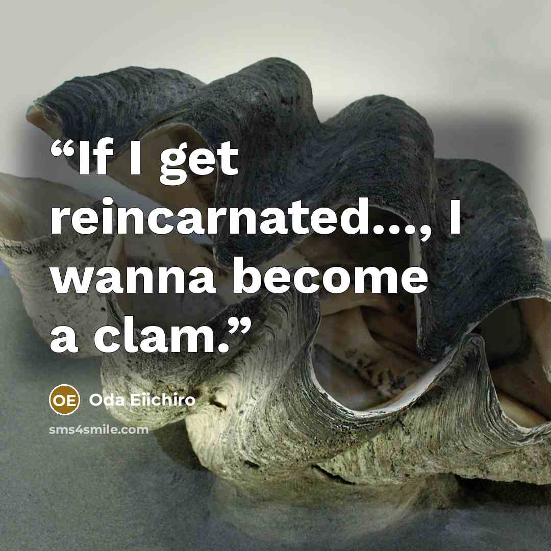 “If I get reincarnated…, I wanna become a clam.” quote by Oda Eiichiro