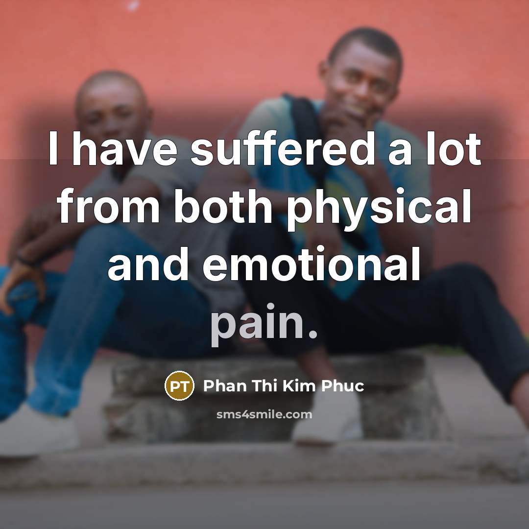 “I have suffered a lot from both physical and emotional pain.” quote by Phan Thi Kim Phuc