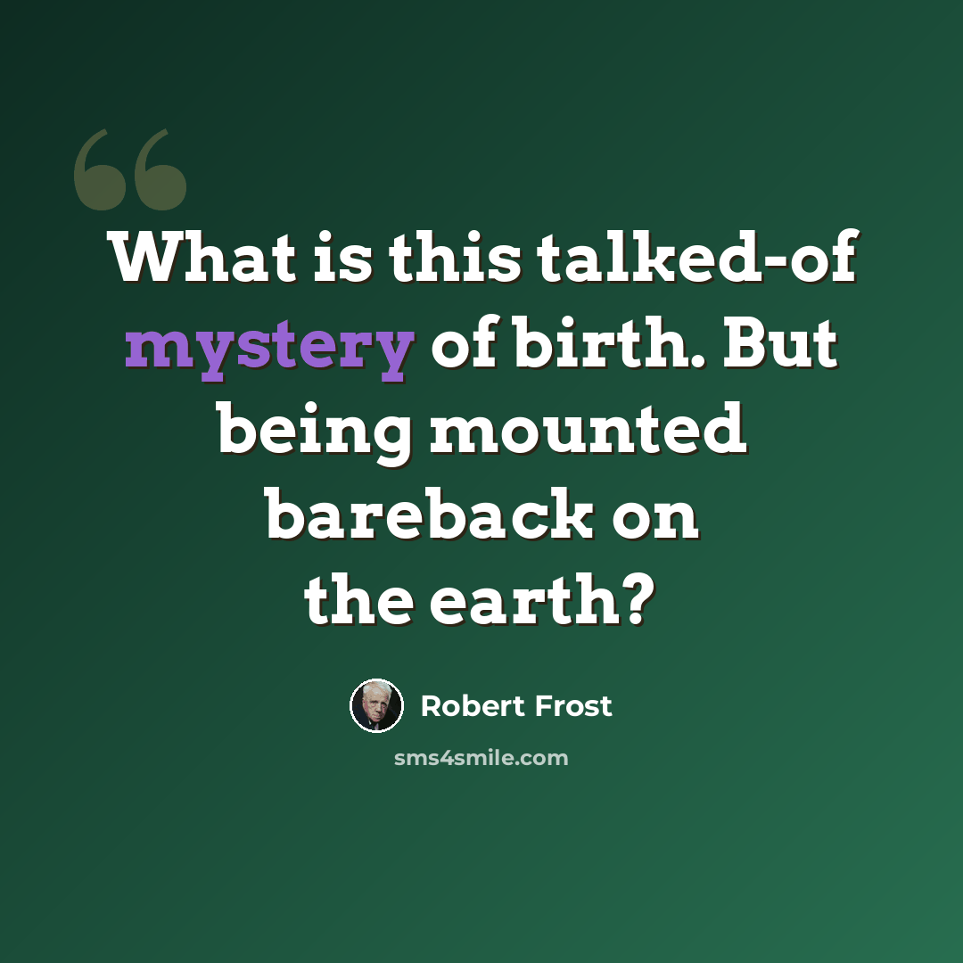 “What is this talked-of mystery of birth. But being mounted bareback on the earth?” quote by Robert Frost