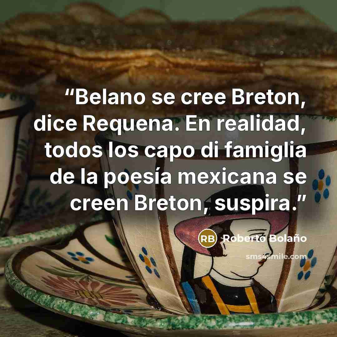 “Belano se cree Breton, dice Requena. En realidad, todos los capo di famiglia de la poesía mexicana se creen Breton, suspira.” quote by Roberto Bolaño