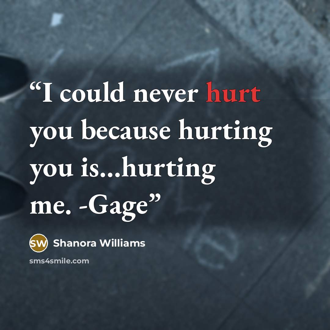 “I could never hurt you because hurting you is…hurting me. -Gage” quote by Shanora Williams