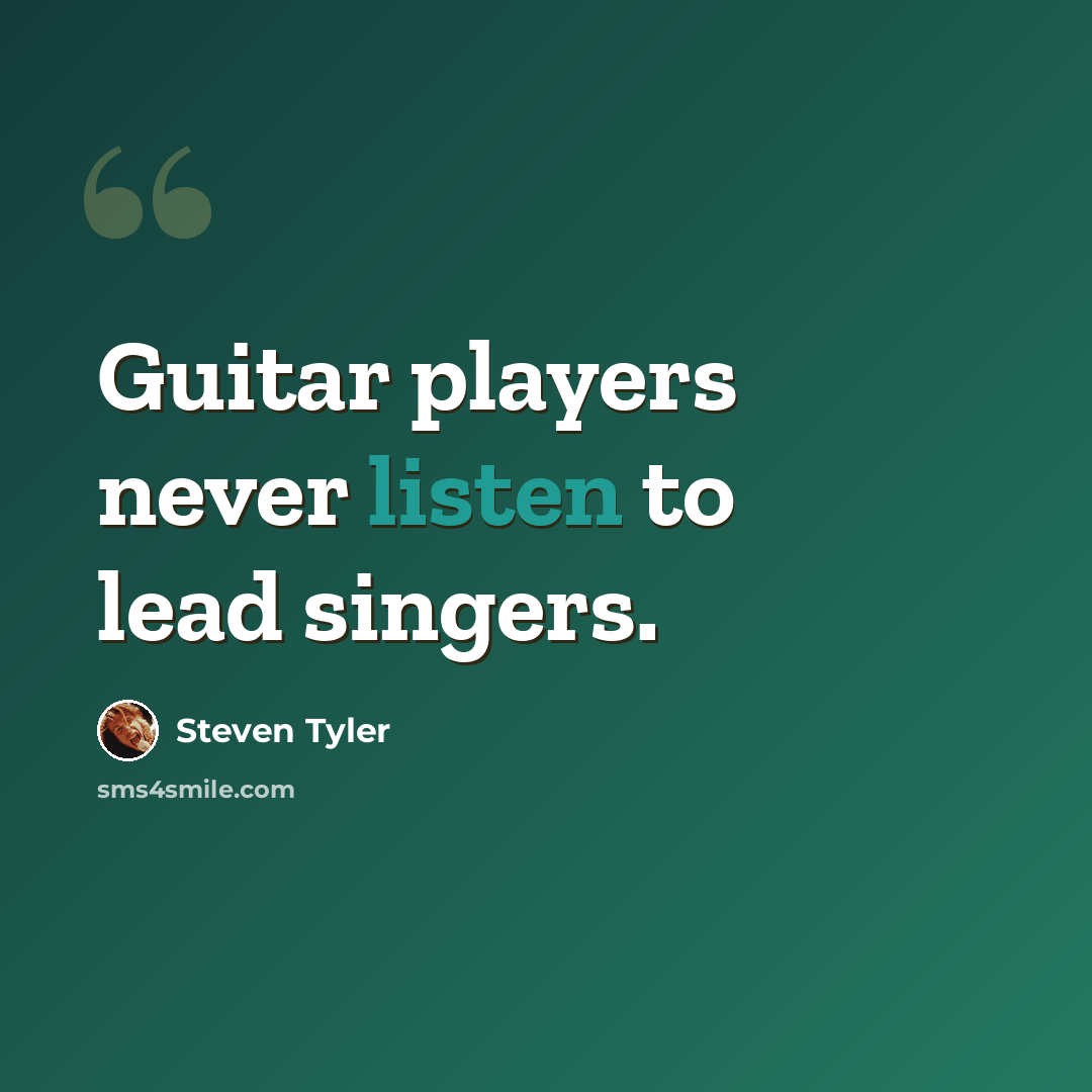“Guitar players never listen to lead singers.” quote by Steven Tyler