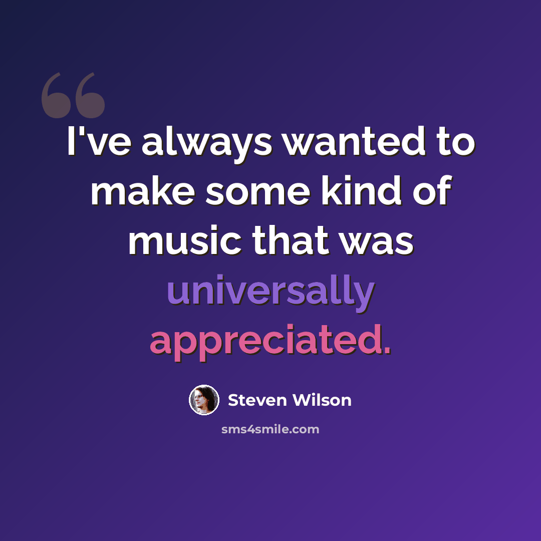 “I've always wanted to make some kind of music that was universally appreciated.” quote by Steven Wilson