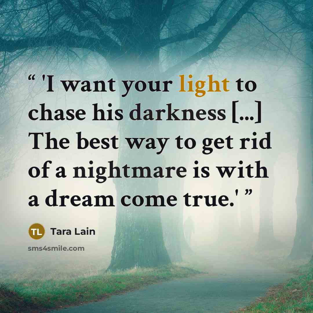 “'I want your light to chase his darkness [...] The best way to get rid of a nightmare is with a dream come true.'” quote by Tara Lain
