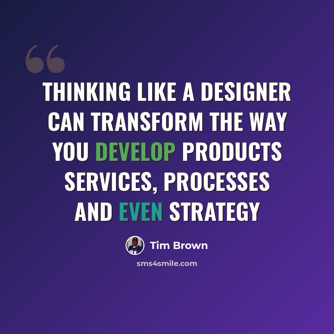 “Thinking like a designer can transform the way you develop products services, processes and even strategy” quote by Tim Brown