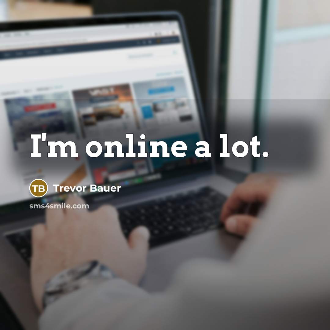 “I'm online a lot.” quote by Trevor Bauer