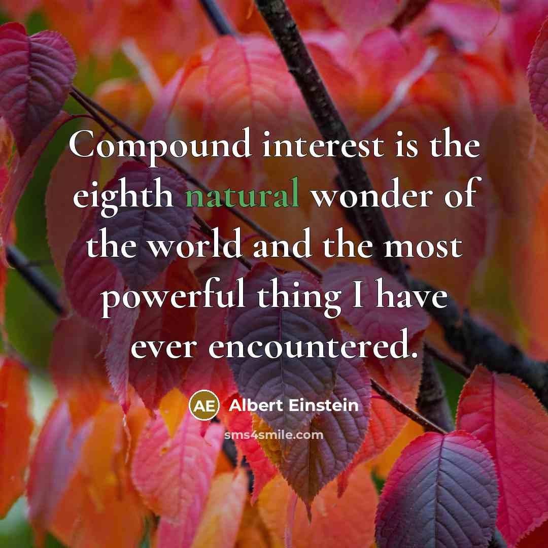 “Compound interest is the eighth natural wonder of the world and the most powerful thing I have ever encountered.” quote by Albert Einstein