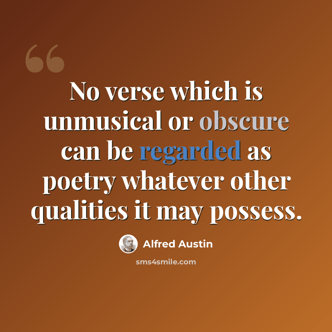 “No verse which is unmusical or obscure can be regarded as poetry whatever other qualities it may possess.” quote by Alfred Austin