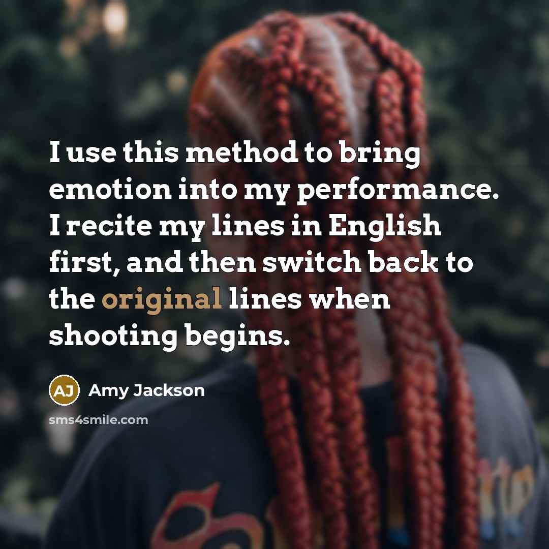 “I use this method to bring emotion into my performance. I recite my lines in English first, and then switch back to the original lines when shooting begins.” quote by Amy Jackson
