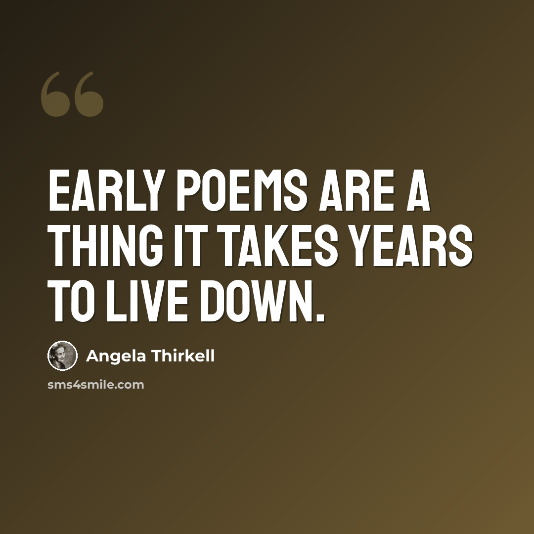 “Early poems are a thing it takes years to live down.” quote by Angela Thirkell