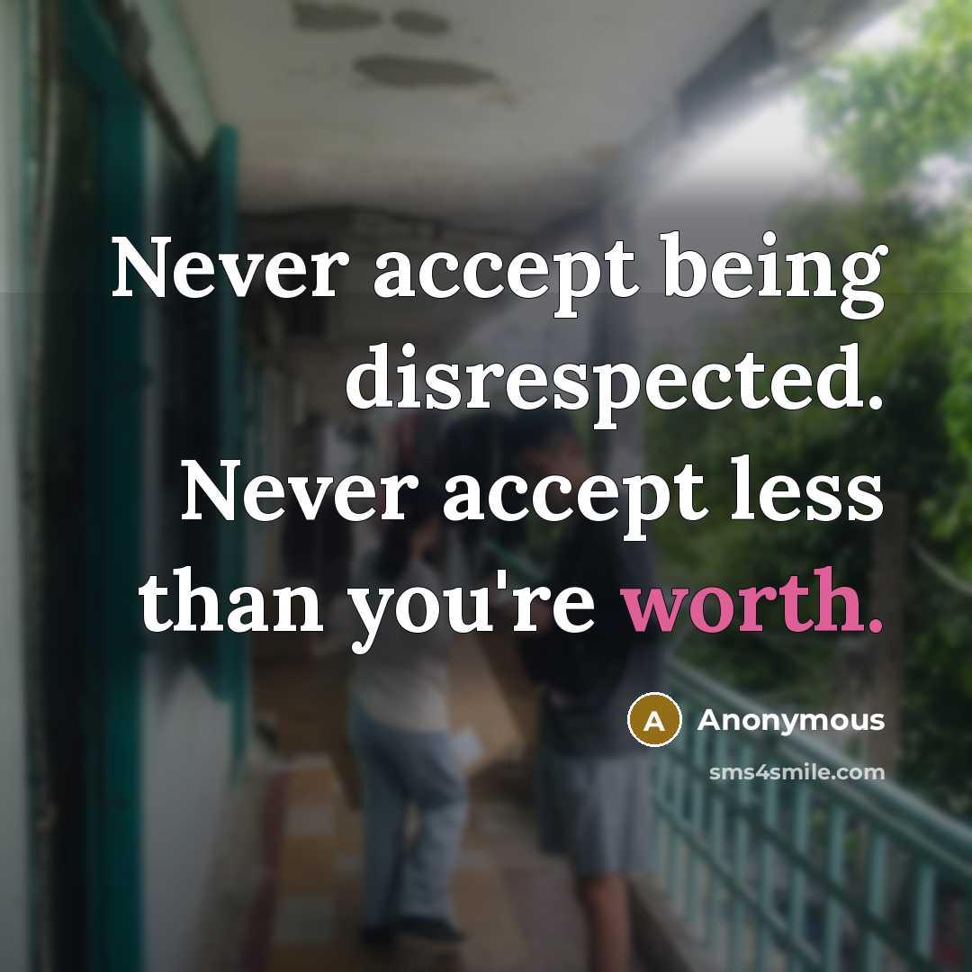 “Never accept being disrespected. Never accept less than you're worth.” quote by Anonymous