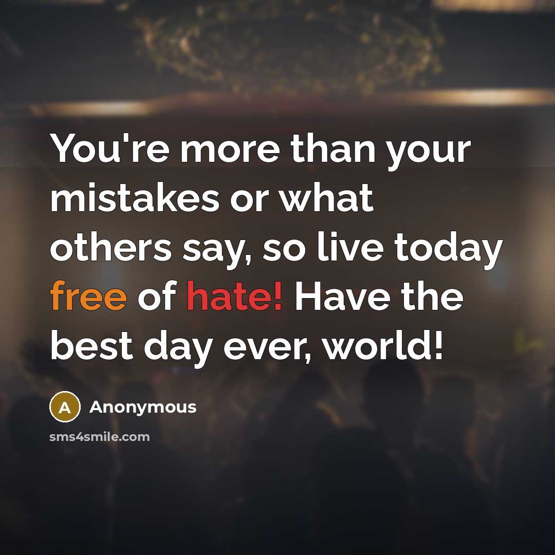 “You're more than your mistakes or what others say, so live today free of hate! Have the best day ever, world!” quote by Anonymous
