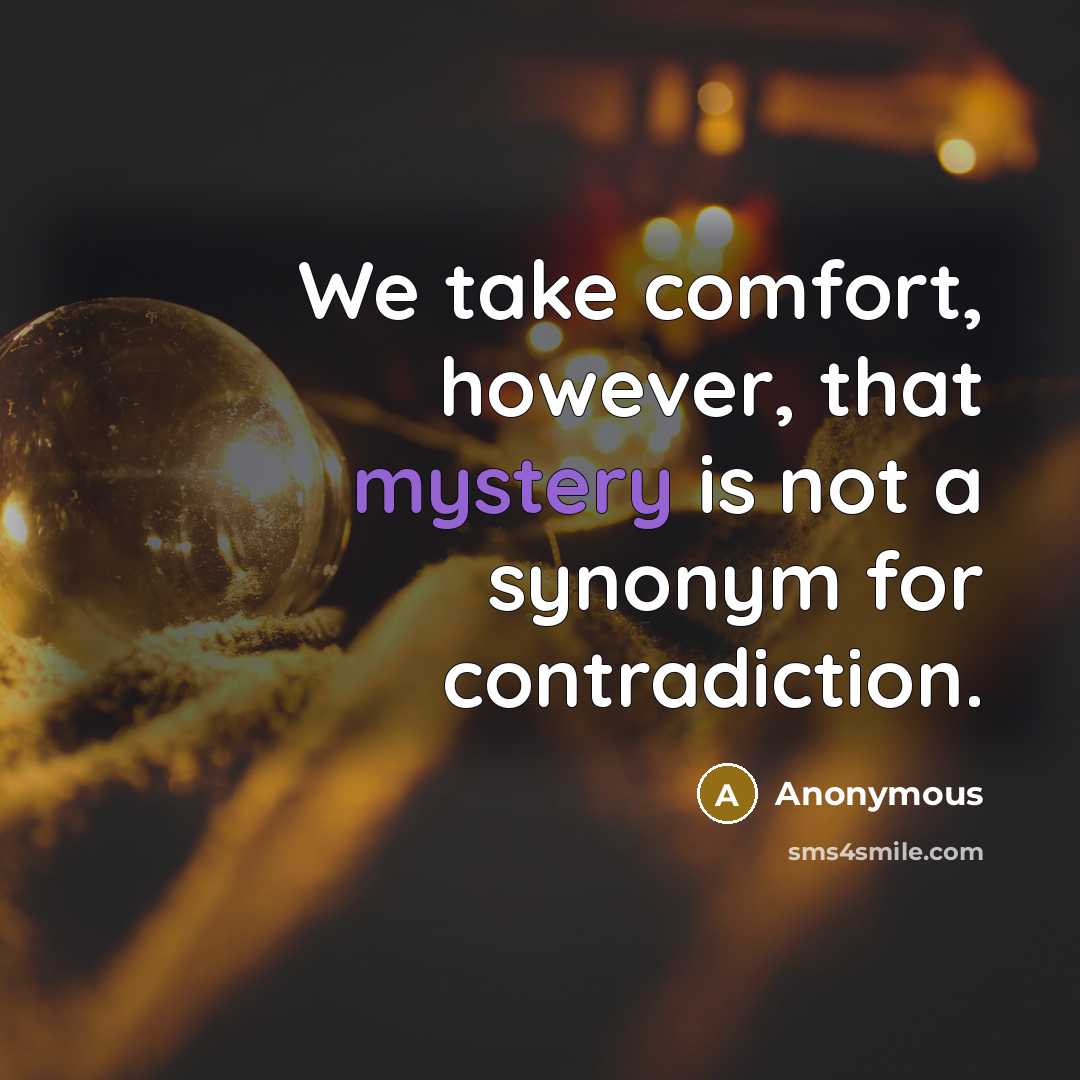 “We take comfort, however, that mystery is not a synonym for contradiction.” quote by Anonymous
