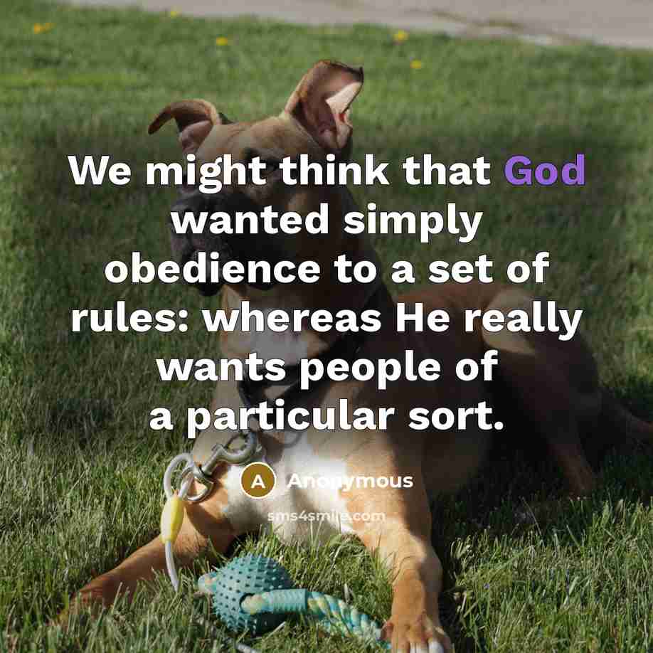 “We might think that God wanted simply obedience to a set of rules: whereas He really wants people of a particular sort.” quote by Anonymous