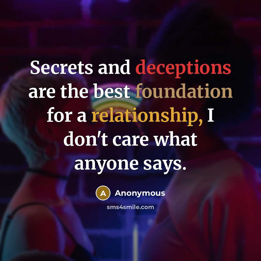 “Secrets and deceptions are the best foundation for a relationship, I don't care what anyone says.” quote by Anonymous