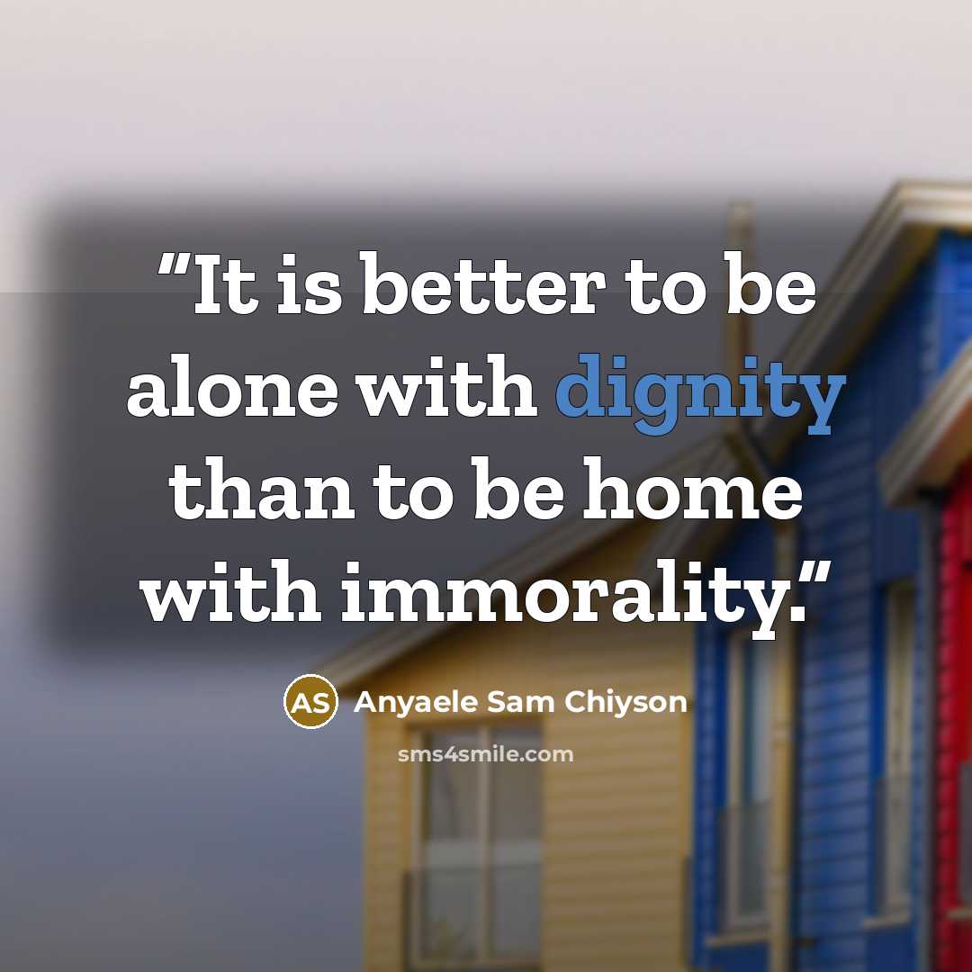“It is better to be alone with dignity than to be home with immorality.” quote by Anyaele Sam Chiyson