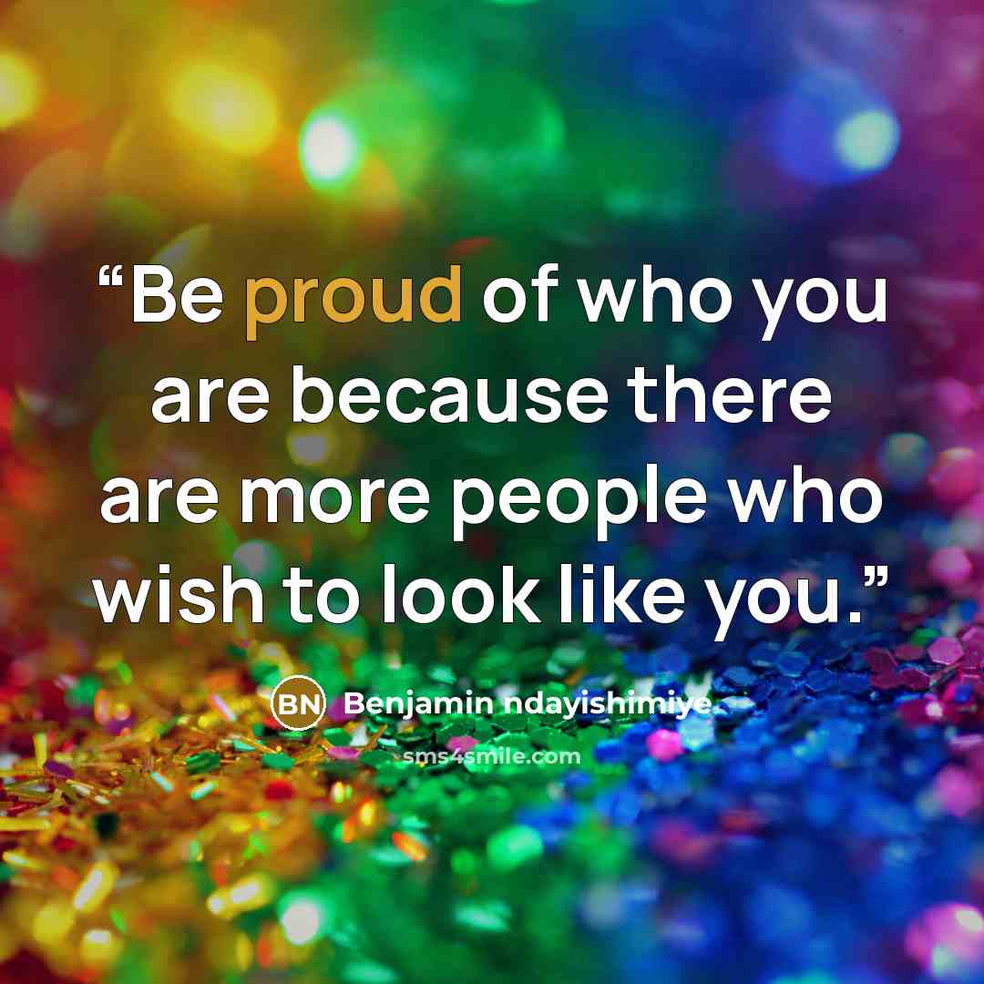 “Be proud of who you are because there are more people who wish to look like you.” quote by Benjamin ndayishimiye