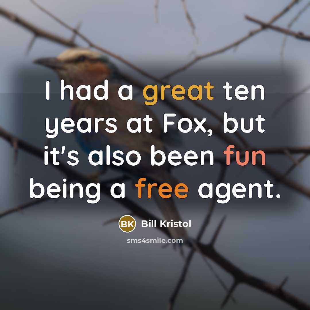 “I had a great ten years at Fox, but it's also been fun being a free agent.” quote by Bill Kristol