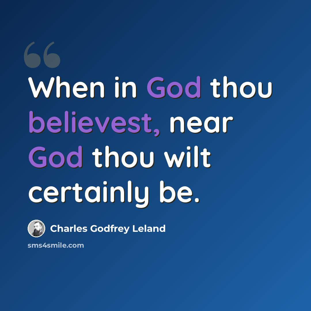 “When in God thou believest, near God thou wilt certainly be.” quote by Charles Godfrey Leland