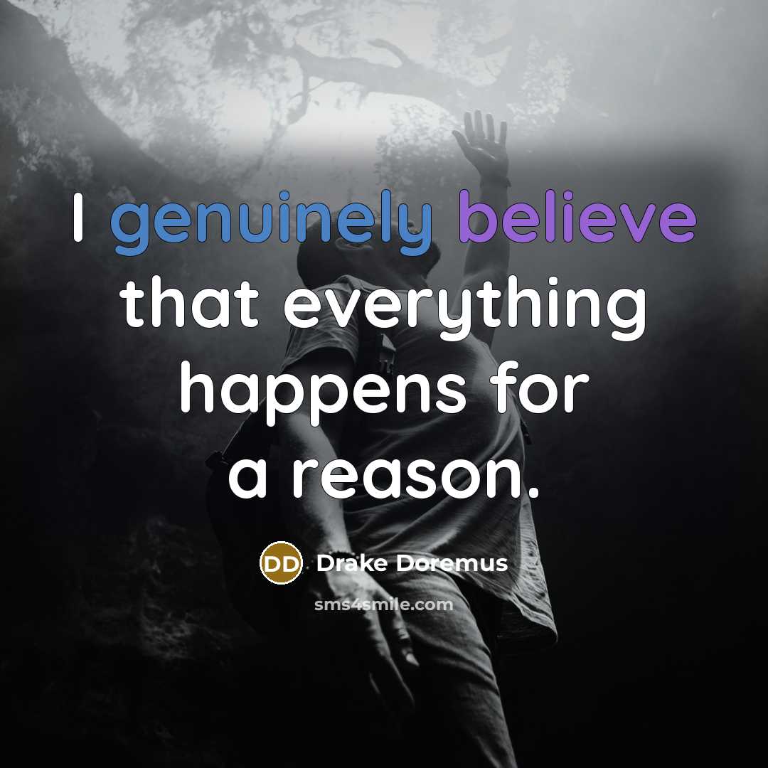 “I genuinely believe that everything happens for a reason.” quote by Drake Doremus