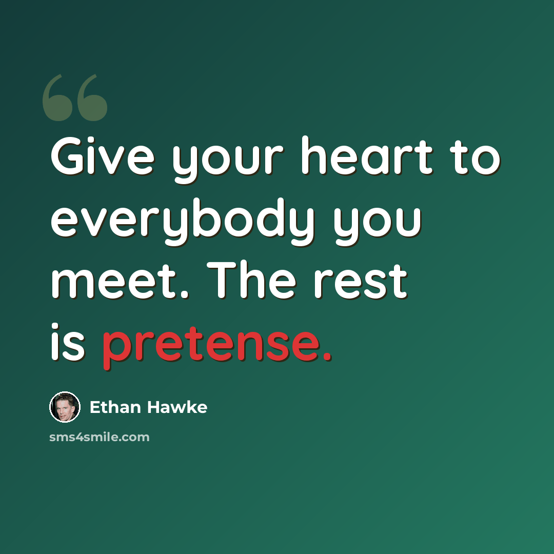 “Give your heart to everybody you meet. The rest is pretense.” quote by Ethan Hawke