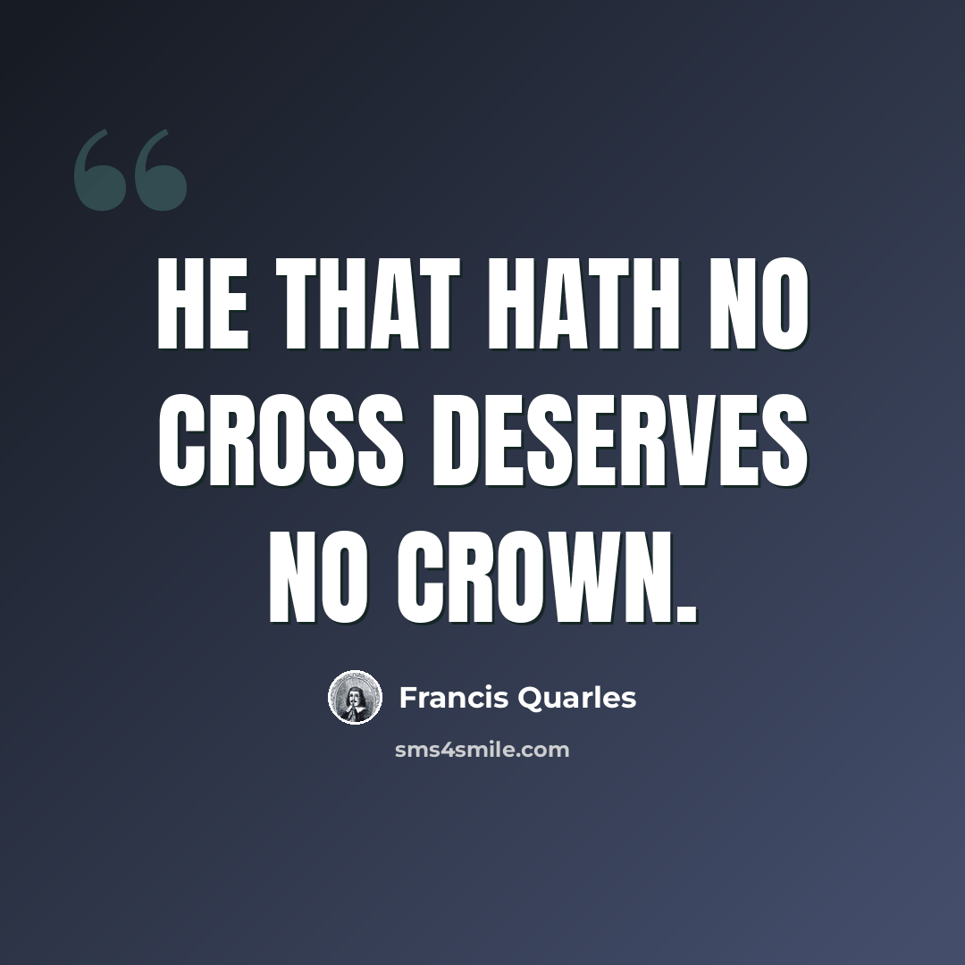 “He that hath no cross deserves no crown.” quote by Francis Quarles