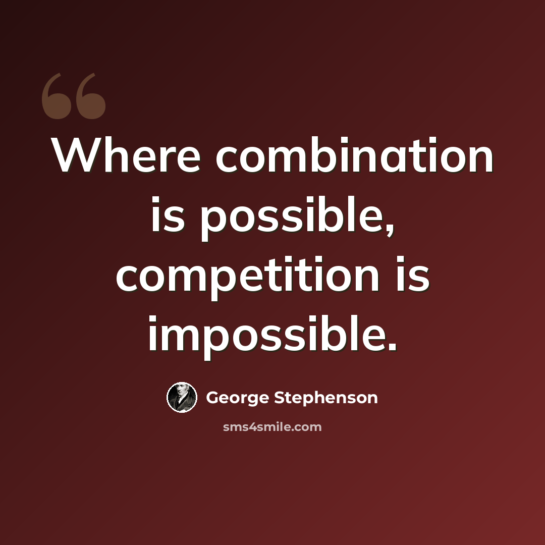 “Where combination is possible, competition is impossible.” quote by George Stephenson