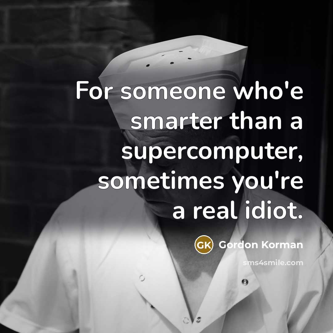 “For someone who'e smarter than a supercomputer, sometimes you're a real idiot.” quote by Gordon Korman