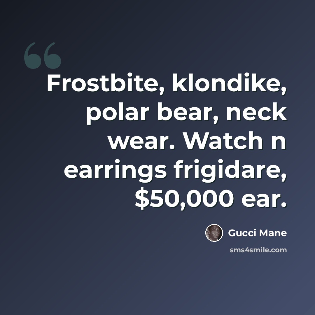 “Frostbite, klondike, polar bear, neck wear. Watch n earrings frigidare, $50,000 ear.” quote by Gucci Mane