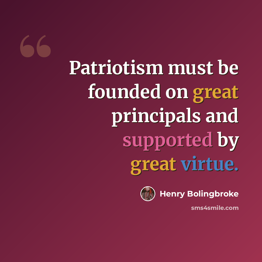 “Patriotism must be founded on great principals and supported by great virtue.” quote by Henry Bolingbroke